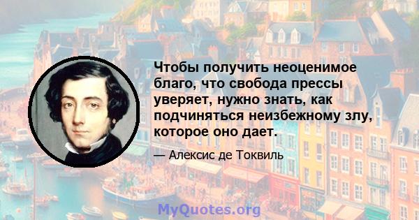 Чтобы получить неоценимое благо, что свобода прессы уверяет, нужно знать, как подчиняться неизбежному злу, которое оно дает.