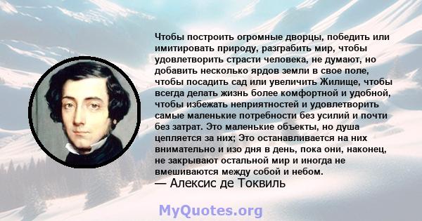 Чтобы построить огромные дворцы, победить или имитировать природу, разграбить мир, чтобы удовлетворить страсти человека, не думают, но добавить несколько ярдов земли в свое поле, чтобы посадить сад или увеличить Жилище, 