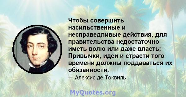 Чтобы совершить насильственные и несправедливые действия, для правительства недостаточно иметь волю или даже власть; Привычки, идеи и страсти того времени должны поддаваться их обязанности.