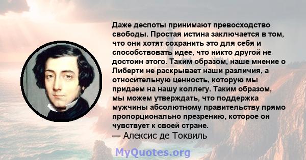 Даже деспоты принимают превосходство свободы. Простая истина заключается в том, что они хотят сохранить это для себя и способствовать идее, что никто другой не достоин этого. Таким образом, наше мнение о Либерти не