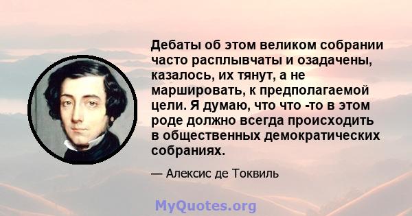 Дебаты об этом великом собрании часто расплывчаты и озадачены, казалось, их тянут, а не маршировать, к предполагаемой цели. Я думаю, что что -то в этом роде должно всегда происходить в общественных демократических