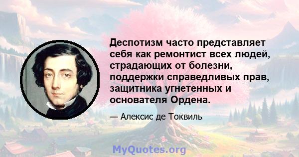 Деспотизм часто представляет себя как ремонтист всех людей, страдающих от болезни, поддержки справедливых прав, защитника угнетенных и основателя Ордена.