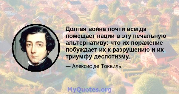 Долгая война почти всегда помещает нации в эту печальную альтернативу: что их поражение побуждает их к разрушению и их триумфу деспотизму.