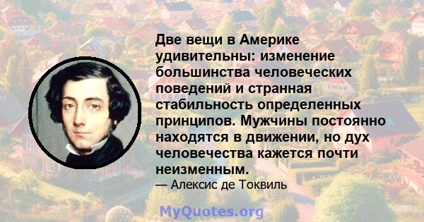 Две вещи в Америке удивительны: изменение большинства человеческих поведений и странная стабильность определенных принципов. Мужчины постоянно находятся в движении, но дух человечества кажется почти неизменным.