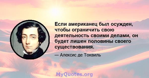 Если американец был осужден, чтобы ограничить свою деятельность своими делами, он будет лишен половины своего существования.