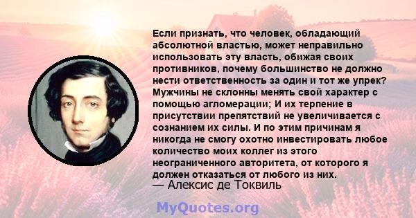 Если признать, что человек, обладающий абсолютной властью, может неправильно использовать эту власть, обижая своих противников, почему большинство не должно нести ответственность за один и тот же упрек? Мужчины не