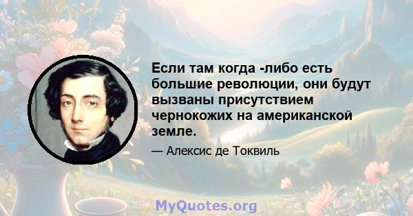 Если там когда -либо есть большие революции, они будут вызваны присутствием чернокожих на американской земле.