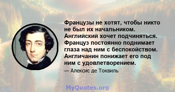 Французы не хотят, чтобы никто не был их начальником. Английский хочет подчиняться. Француз постоянно поднимает глаза над ним с беспокойством. Англичанин понижает его под ним с удовлетворением.