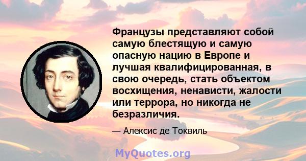 Французы представляют собой самую блестящую и самую опасную нацию в Европе и лучшая квалифицированная, в свою очередь, стать объектом восхищения, ненависти, жалости или террора, но никогда не безразличия.