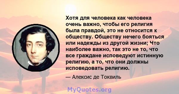 Хотя для человека как человека очень важно, чтобы его религия была правдой, это не относится к обществу. Обществу нечего бояться или надежды из другой жизни; Что наиболее важно, так это не то, что все граждане