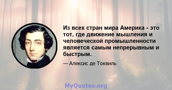 Из всех стран мира Америка - это тот, где движение мышления и человеческой промышленности является самым непрерывным и быстрым.