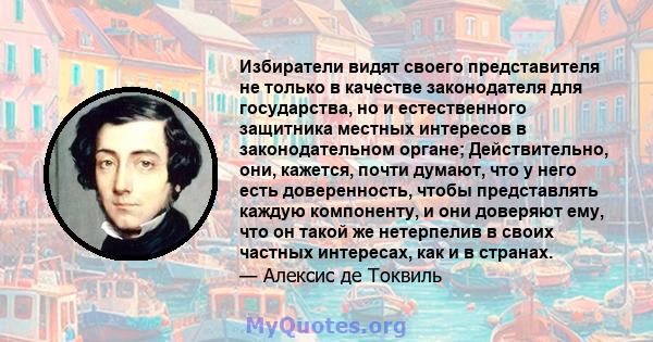 Избиратели видят своего представителя не только в качестве законодателя для государства, но и естественного защитника местных интересов в законодательном органе; Действительно, они, кажется, почти думают, что у него