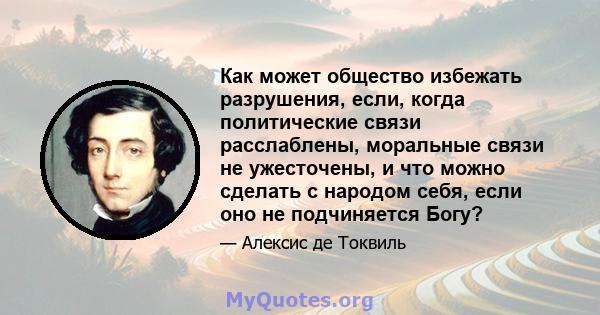 Как может общество избежать разрушения, если, когда политические связи расслаблены, моральные связи не ужесточены, и что можно сделать с народом себя, если оно не подчиняется Богу?