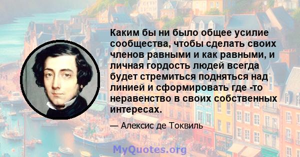 Каким бы ни было общее усилие сообщества, чтобы сделать своих членов равными и как равными, и личная гордость людей всегда будет стремиться подняться над линией и сформировать где -то неравенство в своих собственных