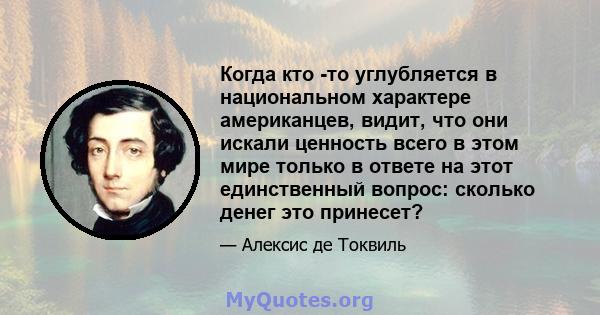 Когда кто -то углубляется в национальном характере американцев, видит, что они искали ценность всего в этом мире только в ответе на этот единственный вопрос: сколько денег это принесет?