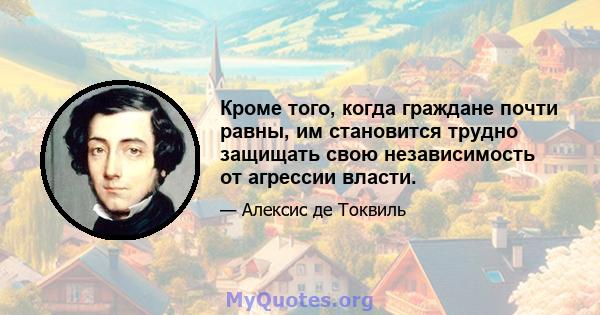 Кроме того, когда граждане почти равны, им становится трудно защищать свою независимость от агрессии власти.