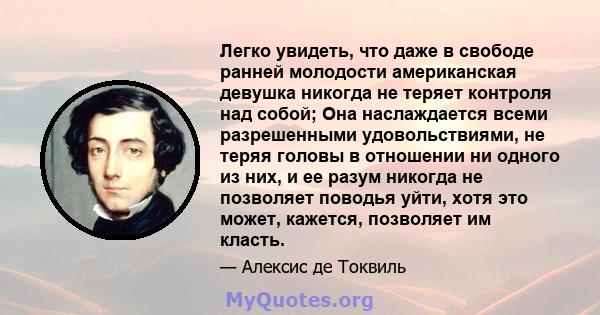 Легко увидеть, что даже в свободе ранней молодости американская девушка никогда не теряет контроля над собой; Она наслаждается всеми разрешенными удовольствиями, не теряя головы в отношении ни одного из них, и ее разум