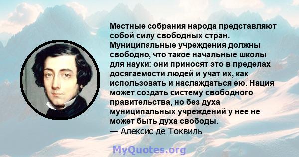 Местные собрания народа представляют собой силу свободных стран. Муниципальные учреждения должны свободно, что такое начальные школы для науки: они приносят это в пределах досягаемости людей и учат их, как использовать