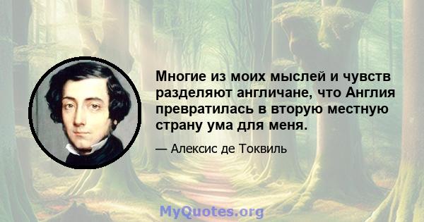 Многие из моих мыслей и чувств разделяют англичане, что Англия превратилась в вторую местную страну ума для меня.