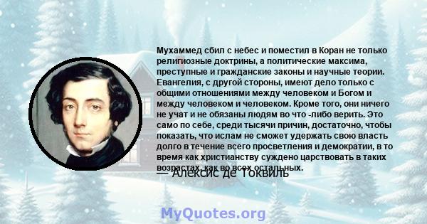 Мухаммед сбил с небес и поместил в Коран не только религиозные доктрины, а политические максима, преступные и гражданские законы и научные теории. Евангелия, с другой стороны, имеют дело только с общими отношениями