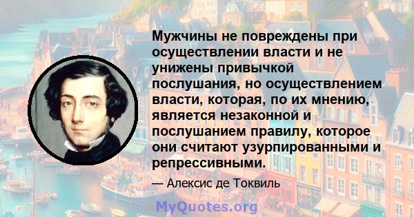 Мужчины не повреждены при осуществлении власти и не унижены привычкой послушания, но осуществлением власти, которая, по их мнению, является незаконной и послушанием правилу, которое они считают узурпированными и