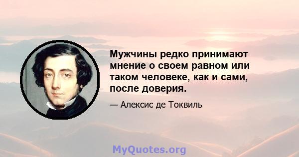 Мужчины редко принимают мнение о своем равном или таком человеке, как и сами, после доверия.