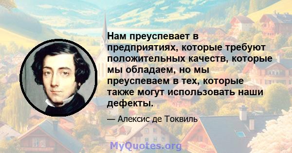 Нам преуспевает в предприятиях, которые требуют положительных качеств, которые мы обладаем, но мы преуспеваем в тех, которые также могут использовать наши дефекты.