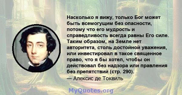 Насколько я вижу, только Бог может быть всемогущим без опасности, потому что его мудрость и справедливость всегда равны Его силе. Таким образом, на Земле нет авторитета, столь достойной уважения, или инвестировал в