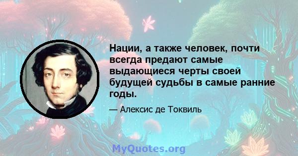 Нации, а также человек, почти всегда предают самые выдающиеся черты своей будущей судьбы в самые ранние годы.