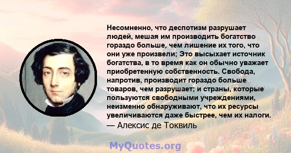 Несомненно, что деспотизм разрушает людей, мешая им производить богатство гораздо больше, чем лишение их того, что они уже произвели; Это высыхает источник богатства, в то время как он обычно уважает приобретенную