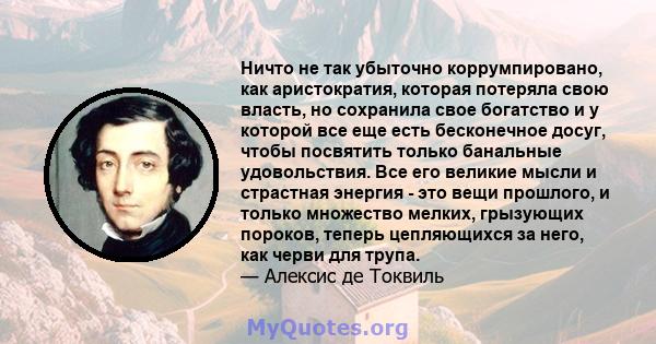 Ничто не так убыточно коррумпировано, как аристократия, которая потеряла свою власть, но сохранила свое богатство и у которой все еще есть бесконечное досуг, чтобы посвятить только банальные удовольствия. Все его