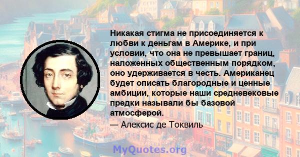 Никакая стигма не присоединяется к любви к деньгам в Америке, и при условии, что она не превышает границ, наложенных общественным порядком, оно удерживается в честь. Американец будет описать благородные и ценные