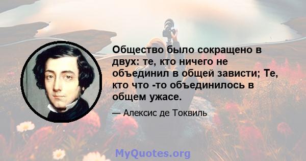 Общество было сокращено в двух: те, кто ничего не объединил в общей зависти; Те, кто что -то объединилось в общем ужасе.