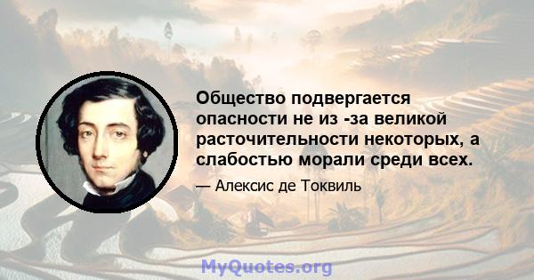 Общество подвергается опасности не из -за великой расточительности некоторых, а слабостью морали среди всех.