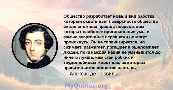 Общество разработает новый вид рабства, который охватывает поверхность общества сетью сложных правил, посредством которых наиболее оригинальные умы и самые энергичные персонажи не могут проникнуть. Он не тиранизируется, 