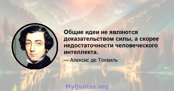 Общие идеи не являются доказательством силы, а скорее недостаточности человеческого интеллекта.