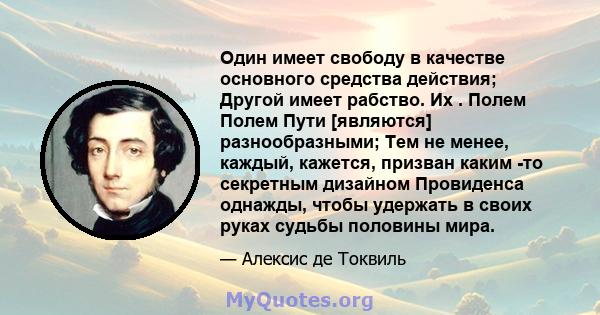 Один имеет свободу в качестве основного средства действия; Другой имеет рабство. Их . Полем Полем Пути [являются] разнообразными; Тем не менее, каждый, кажется, призван каким -то секретным дизайном Провиденса однажды,