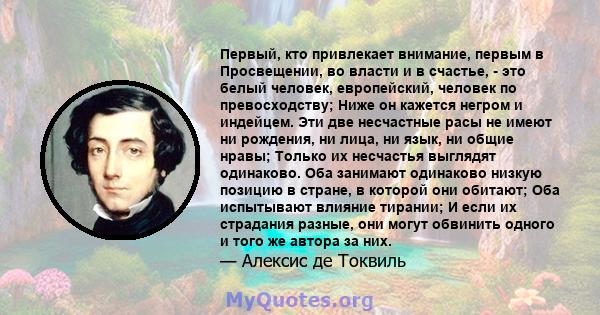 Первый, кто привлекает внимание, первым в Просвещении, во власти и в счастье, - это белый человек, европейский, человек по превосходству; Ниже он кажется негром и индейцем. Эти две несчастные расы не имеют ни рождения,