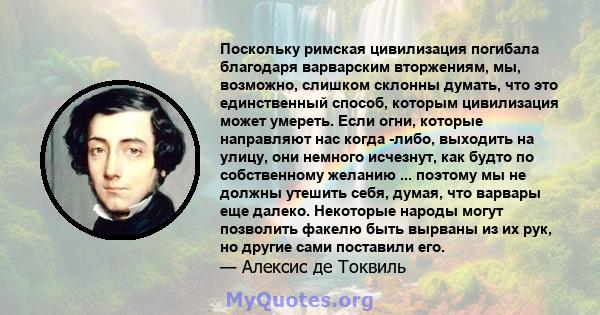 Поскольку римская цивилизация погибала благодаря варварским вторжениям, мы, возможно, слишком склонны думать, что это единственный способ, которым цивилизация может умереть. Если огни, которые направляют нас когда