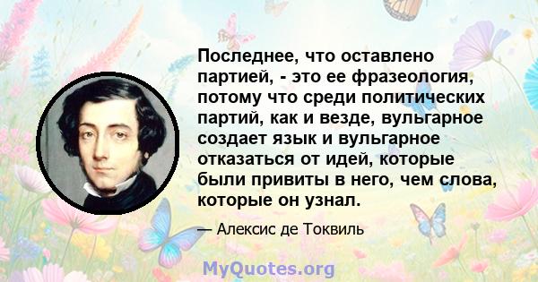 Последнее, что оставлено партией, - это ее фразеология, потому что среди политических партий, как и везде, вульгарное создает язык и вульгарное отказаться от идей, которые были привиты в него, чем слова, которые он