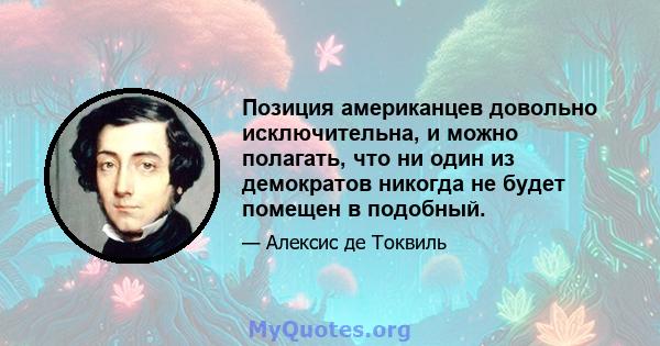 Позиция американцев довольно исключительна, и можно полагать, что ни один из демократов никогда не будет помещен в подобный.