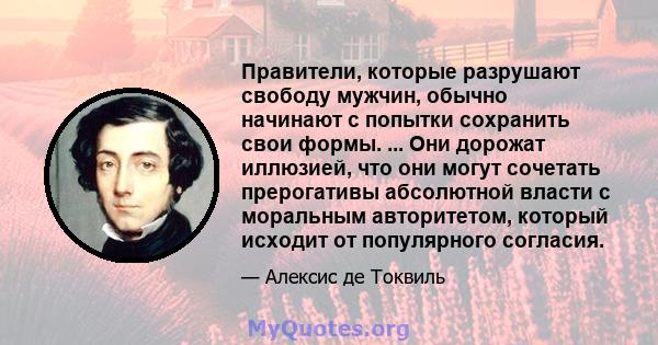 Правители, которые разрушают свободу мужчин, обычно начинают с попытки сохранить свои формы. ... Они дорожат иллюзией, что они могут сочетать прерогативы абсолютной власти с моральным авторитетом, который исходит от