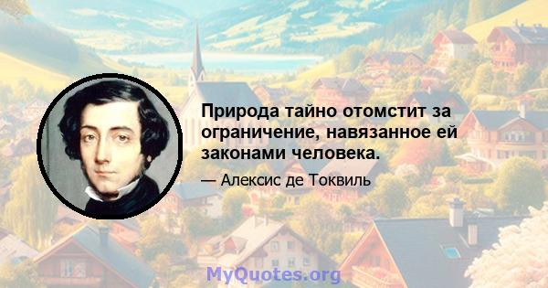 Природа тайно отомстит за ограничение, навязанное ей законами человека.