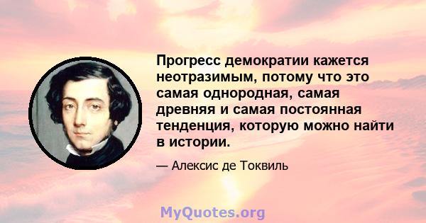 Прогресс демократии кажется неотразимым, потому что это самая однородная, самая древняя и самая постоянная тенденция, которую можно найти в истории.