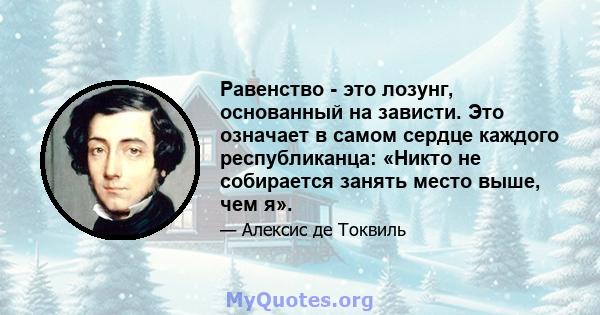 Равенство - это лозунг, основанный на зависти. Это означает в самом сердце каждого республиканца: «Никто не собирается занять место выше, чем я».