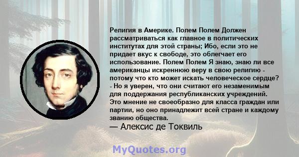 Религия в Америке. Полем Полем Должен рассматриваться как главное в политических институтах для этой страны; Ибо, если это не придает вкус к свободе, это облегчает его использование. Полем Полем Я знаю, знаю ли все