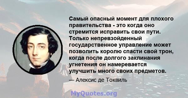 Самый опасный момент для плохого правительства - это когда оно стремится исправить свои пути. Только непревзойденный государственное управление может позволить королю спасти свой трон, когда после долгого заклинания