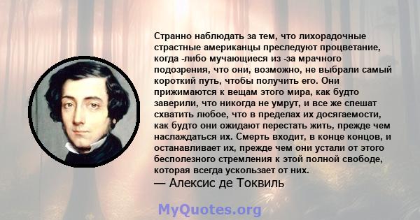 Странно наблюдать за тем, что лихорадочные страстные американцы преследуют процветание, когда -либо мучающиеся из -за мрачного подозрения, что они, возможно, не выбрали самый короткий путь, чтобы получить его. Они