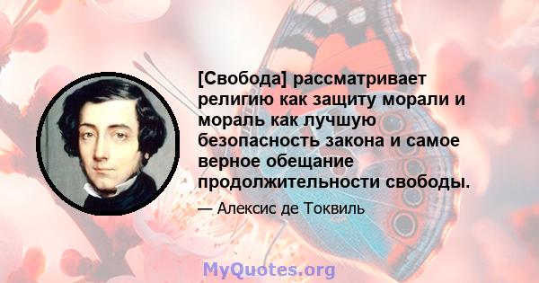 [Свобода] рассматривает религию как защиту морали и мораль как лучшую безопасность закона и самое верное обещание продолжительности свободы.