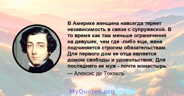 В Америке женщина навсегда теряет независимость в связи с супружеской. В то время как там меньше ограничений на девушек, чем где -либо еще, жена подчиняется строгим обязательствам. Для первого дом ее отца является домом 